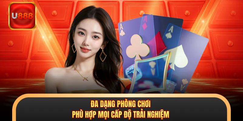 Đa dạng phòng chơi phù hợp mọi cấp độ trải nghiệm
