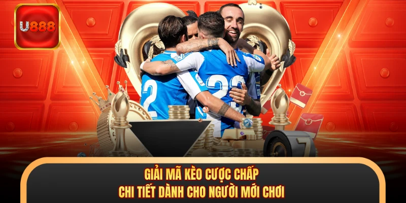 Giải mã kèo cược chấp chi tiết dành cho người mới chơi