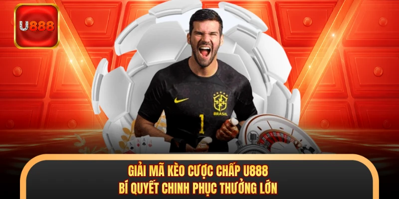 Giải Mã Kèo Cược Chấp U888 – Bí Quyết Chinh Phục Thưởng Lớn