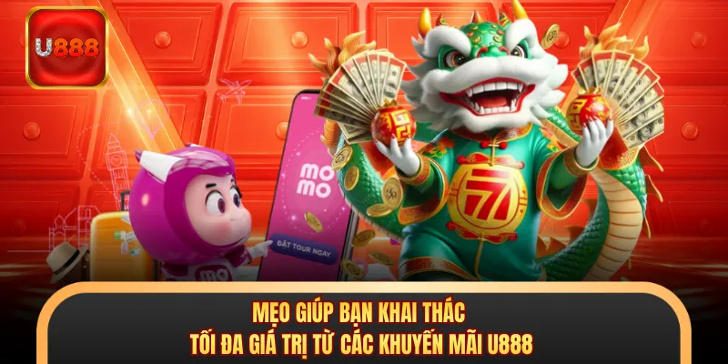 Mẹo giúp bạn khai thác tối đa giá trị từ các khuyến mãi U888
