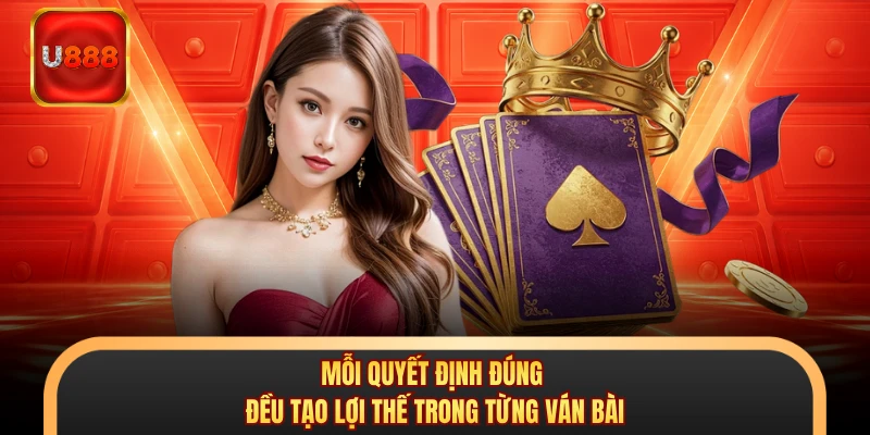 Mỗi quyết định đúng đều tạo lợi thế trong từng ván bài