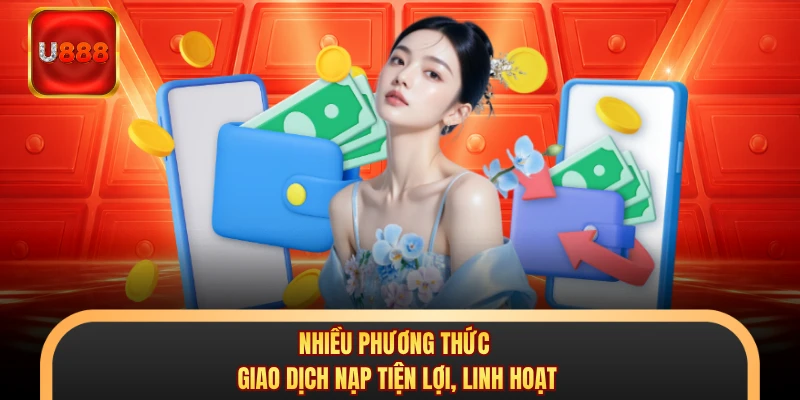 Nhiều phương thức giao dịch nạp tiện lợi, linh hoạt